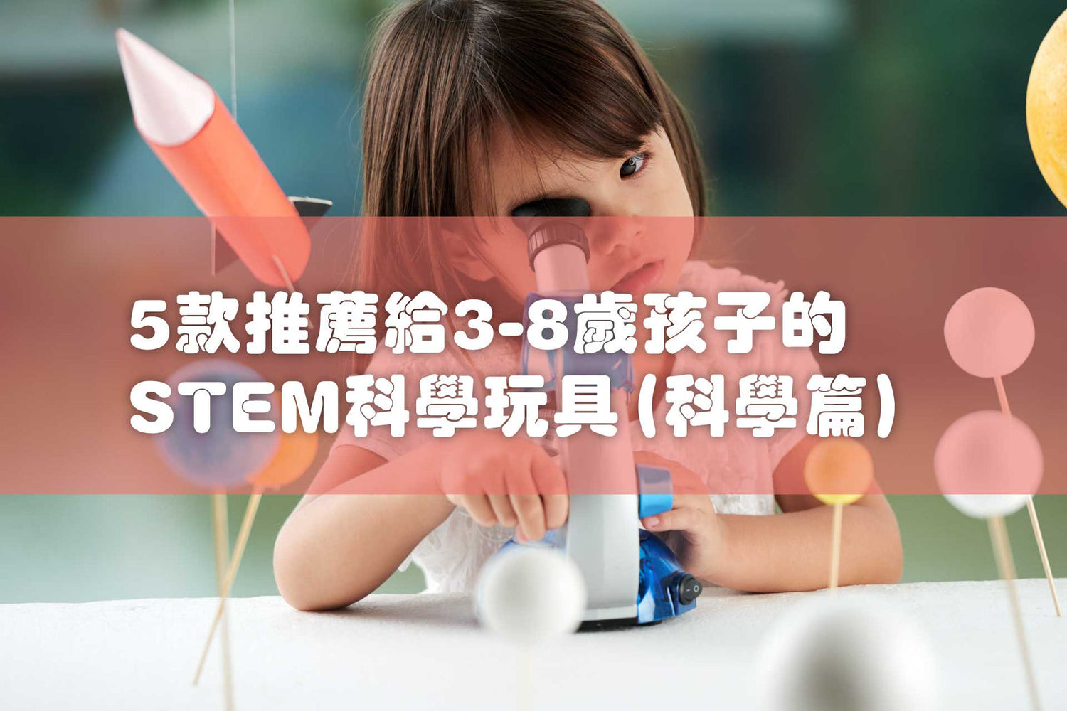 【2023年】香港STEM玩具有哪些種類?5款推薦給3-8歲孩子的STEM科學玩具 (科學篇)