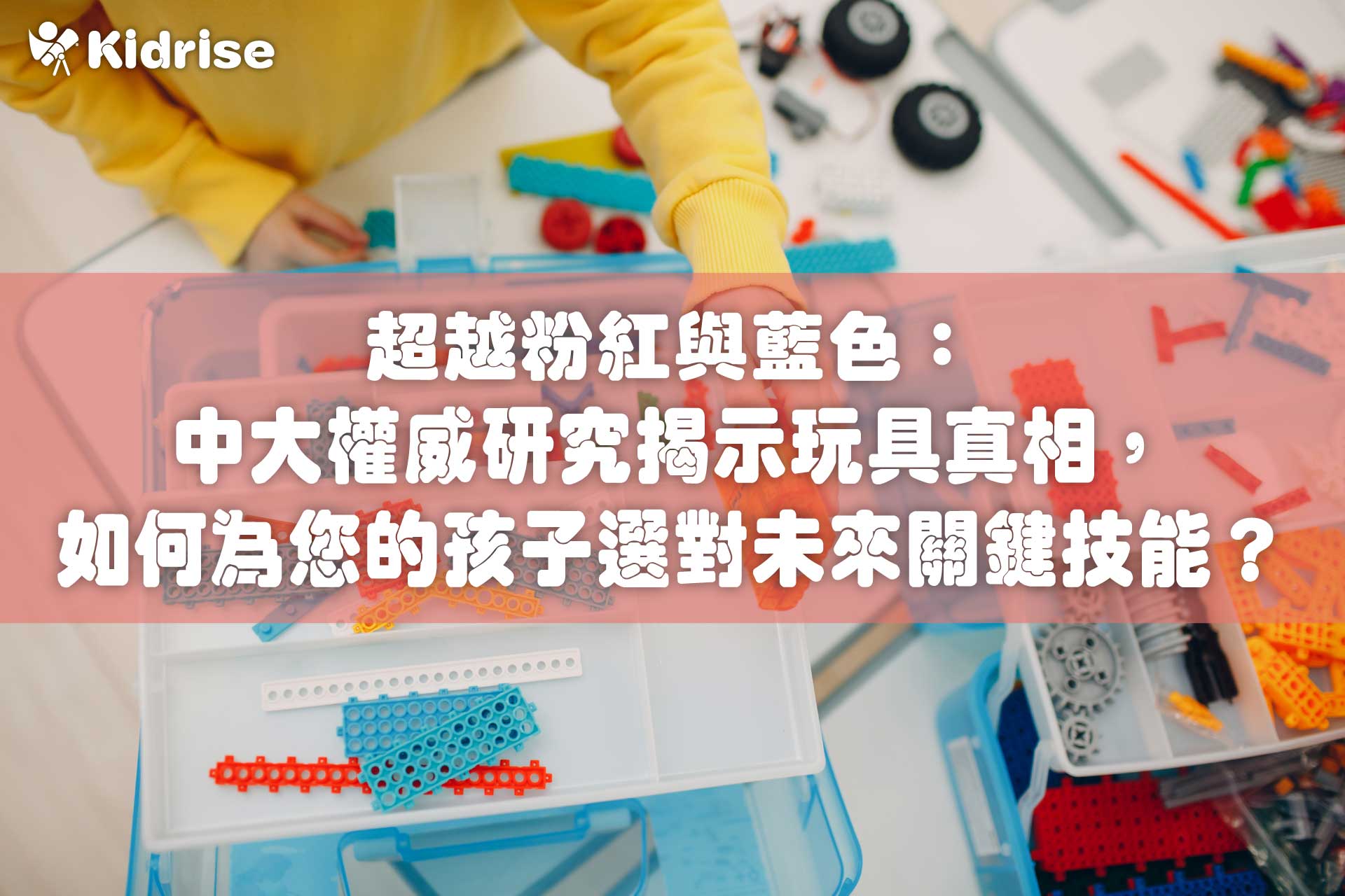 超越粉紅與藍色：中大權威研究揭示玩具真相，如何為您的孩子選對未來關鍵技能？