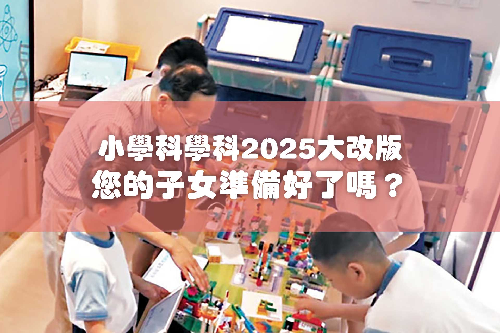 注意！小學科學科2025大改版，您的子女準備好了嗎？