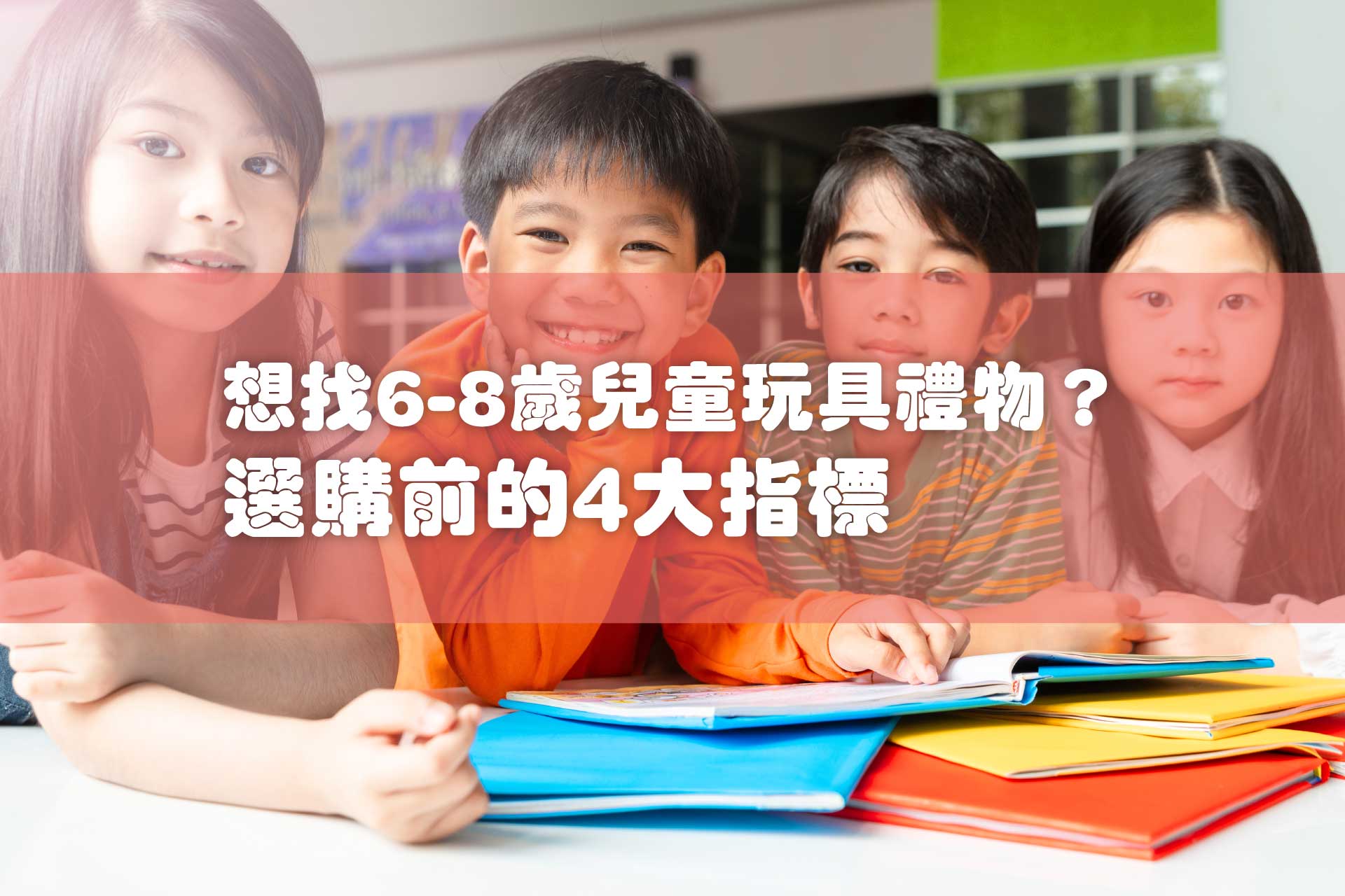 想找6-8歲兒童玩具禮物？選購前的4大指標