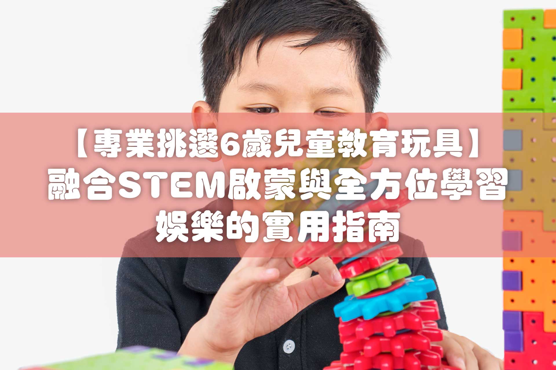 【2025 Kidrise 推介】專業挑選6歲兒童教育玩具：融合STEM啟蒙與全方位學習娛樂的實用指南