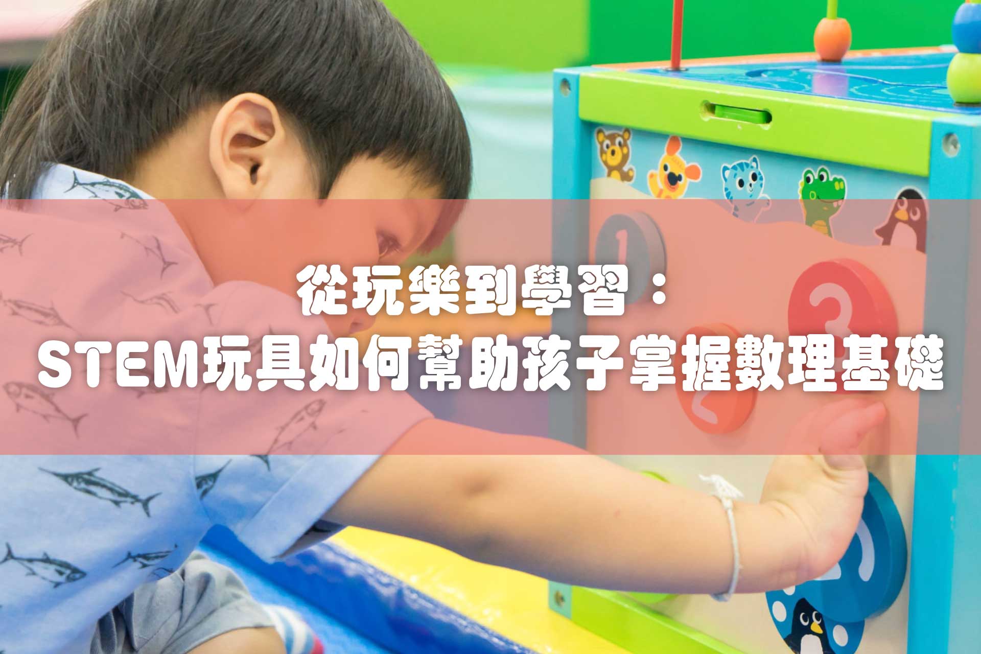從玩樂到學習：STEM玩具如何幫助孩子掌握數理基礎