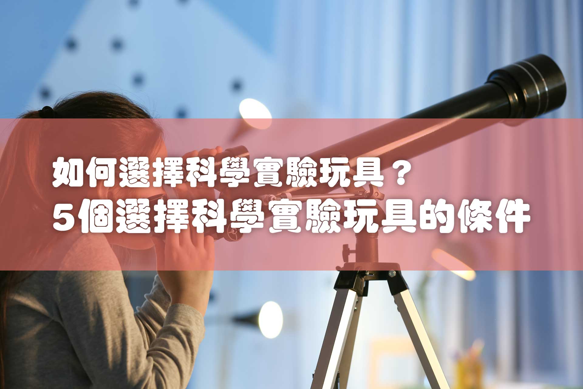 【2023年】如何選擇科學實驗玩具？5個選擇Science科學實驗玩具的條件