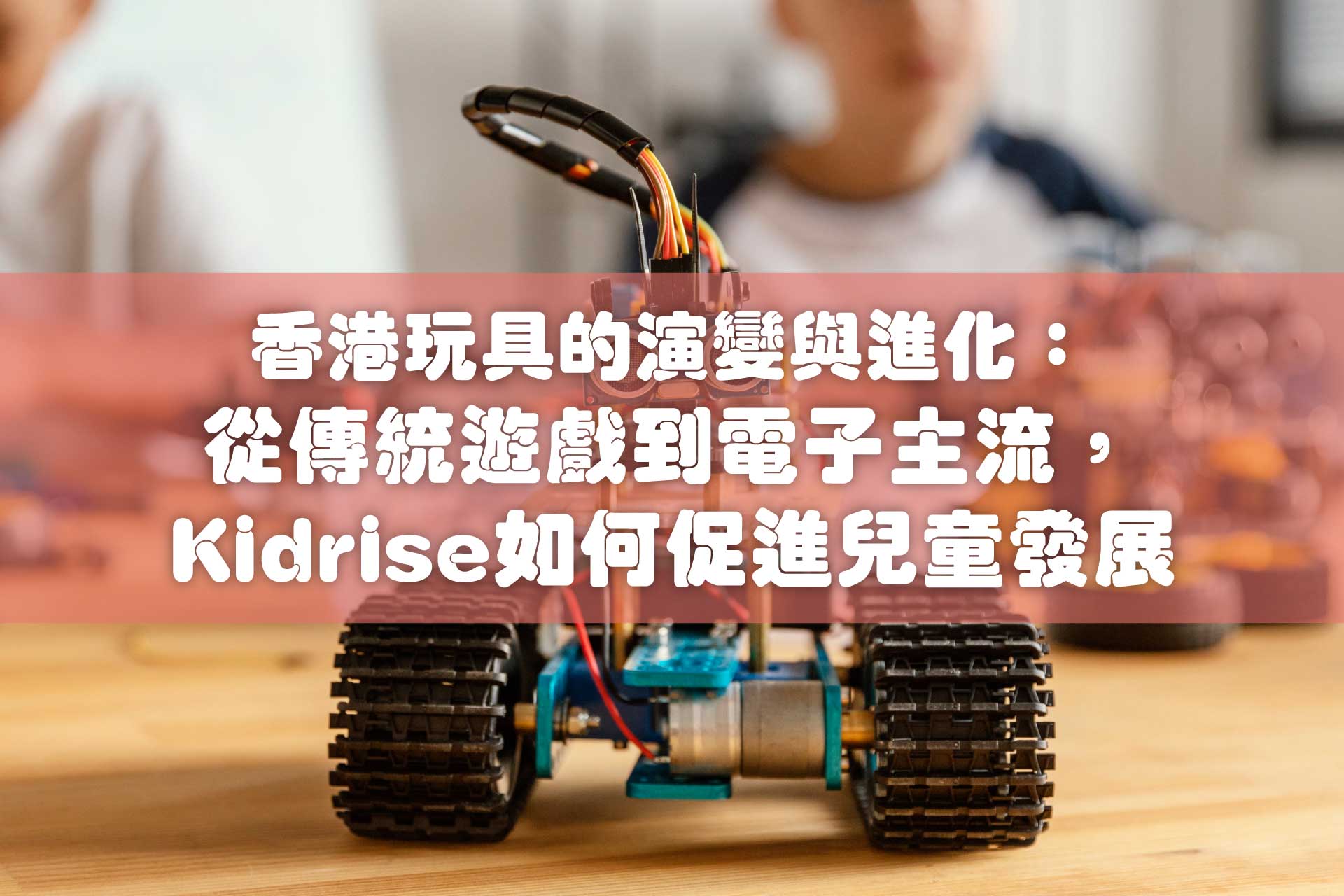 香港玩具的演變與進化：從傳統遊戲到電子主流，Kidrise如何促進兒童發展
