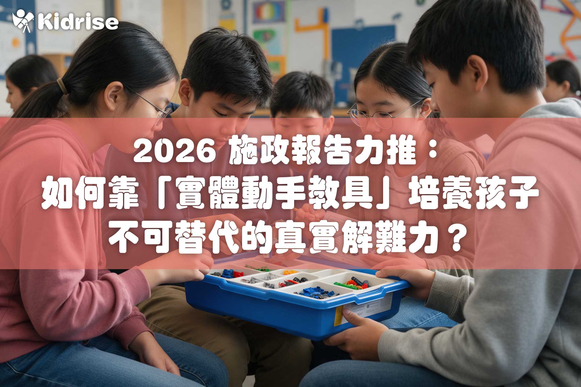 2026 施政報告力推：如何靠「實體動手教具」培養孩子不可替代的真實解難力？