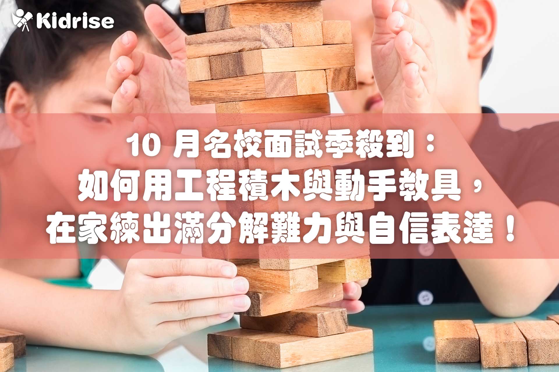 10 月名校面試季殺到！如何用工程積木與動手教具，在家練出滿分解難力與自信表達！