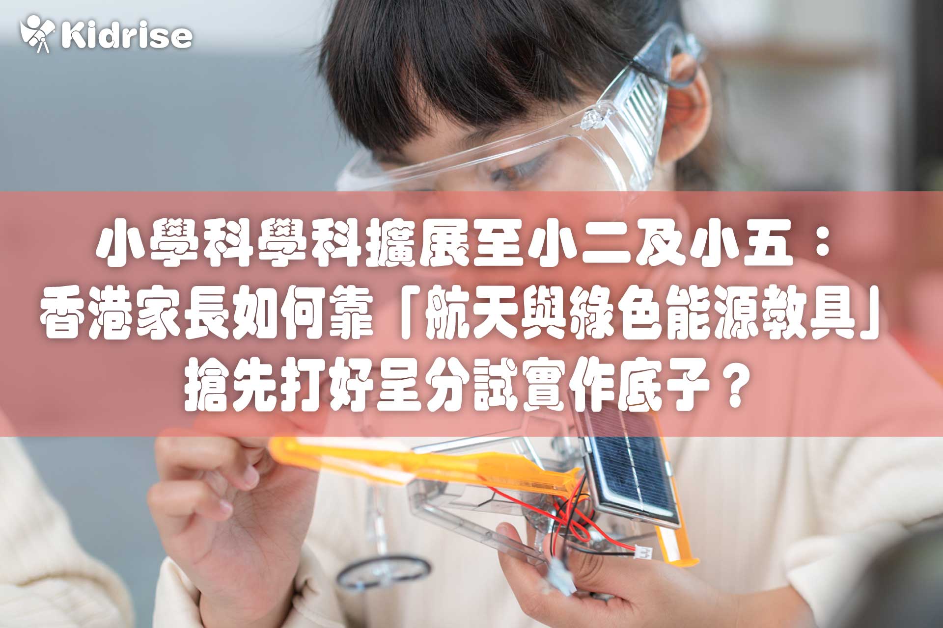 2026/27 新學年開學倒數！小學科學科擴展至小二及小五：香港家長如何靠「航天與綠色能源教具」搶先打好呈分試實作底子？