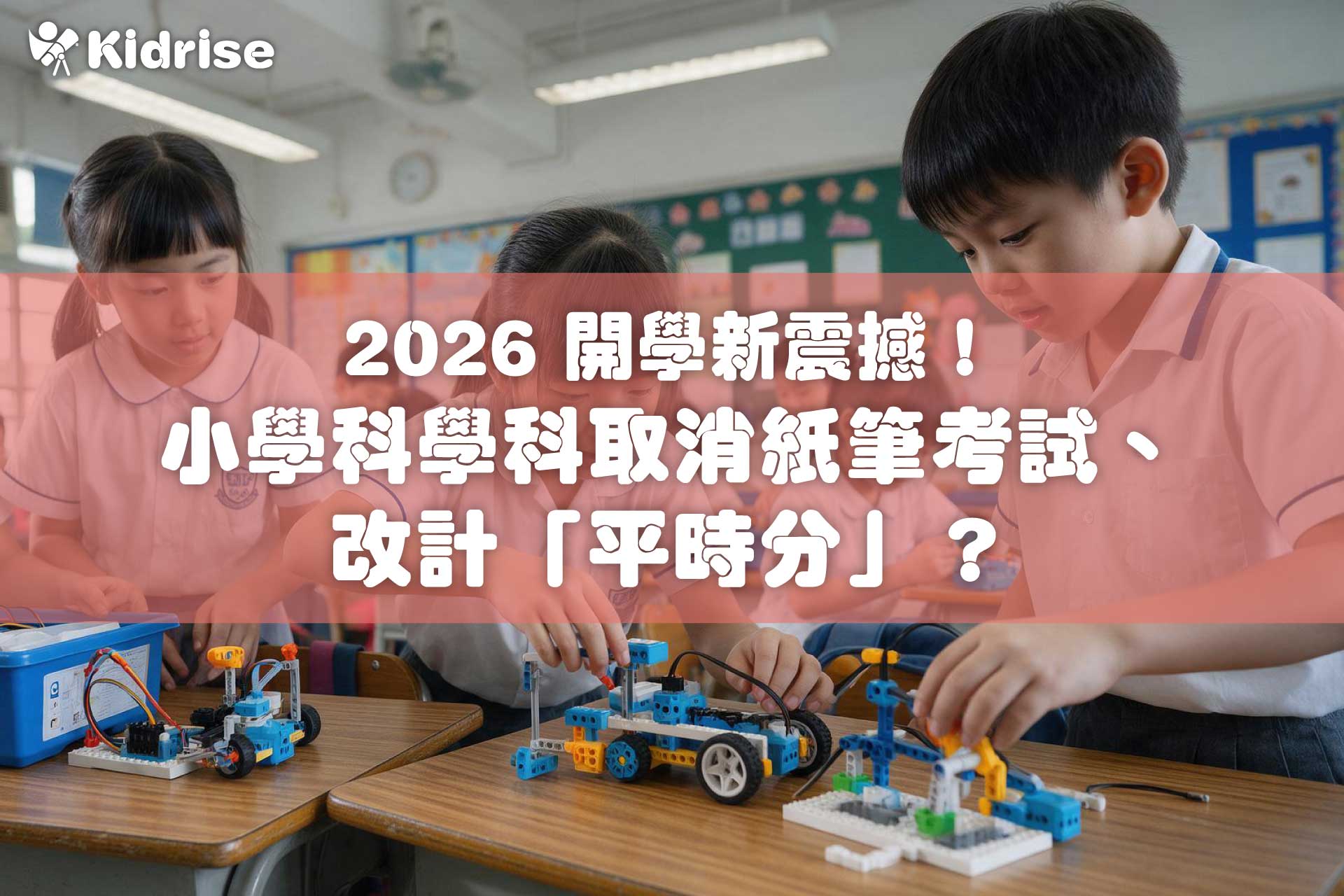 2026 開學新震撼！小學科學科取消紙筆考試、改計「平時分」？