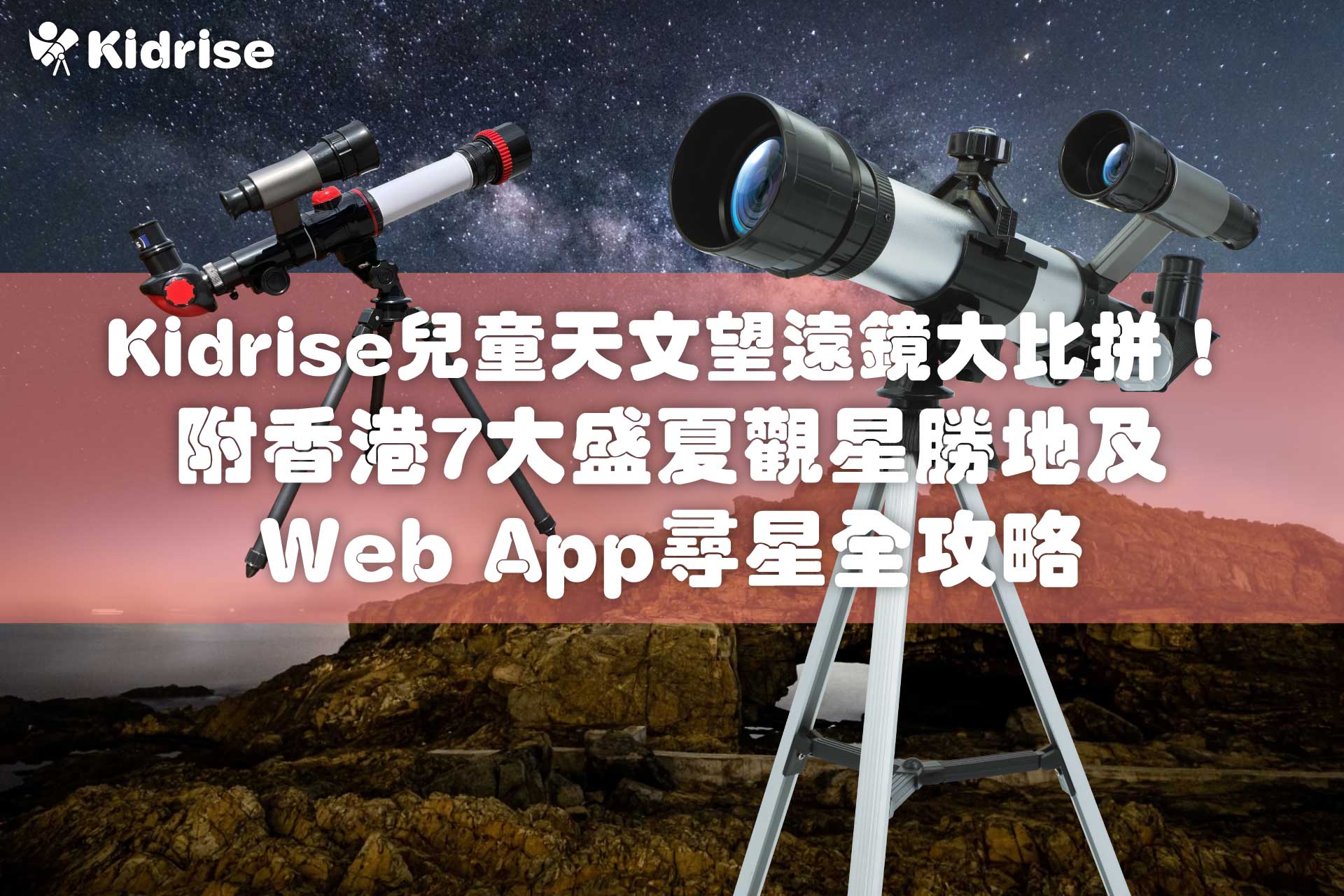 Kidrise兒童天文望遠鏡大比拼！附香港7大盛夏觀星勝地及Web App尋星全攻略
