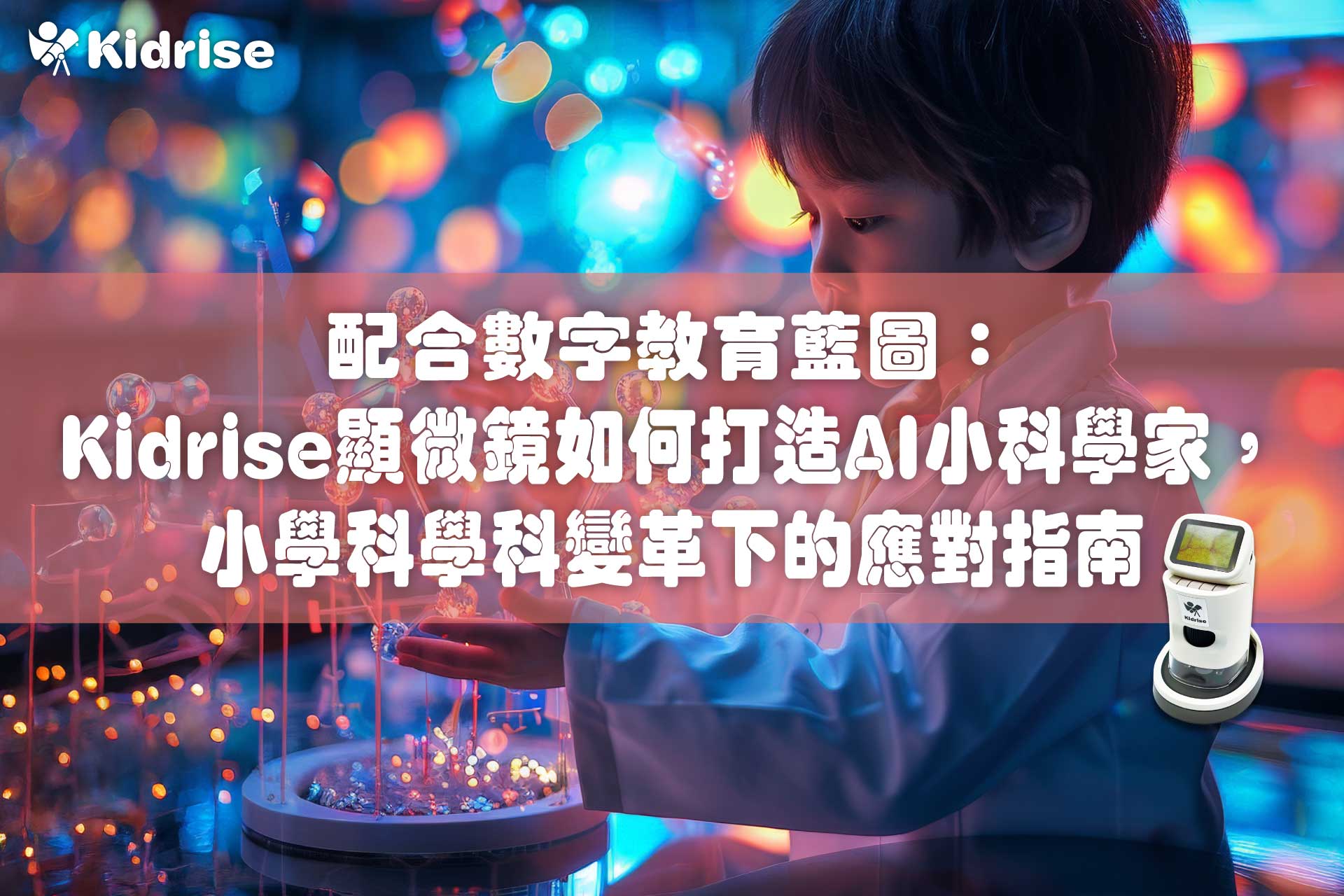 配合數字教育藍圖：Kidrise顯微鏡如何打造AI小科學家，香港小學科學科變革下家長與教師的應對指南