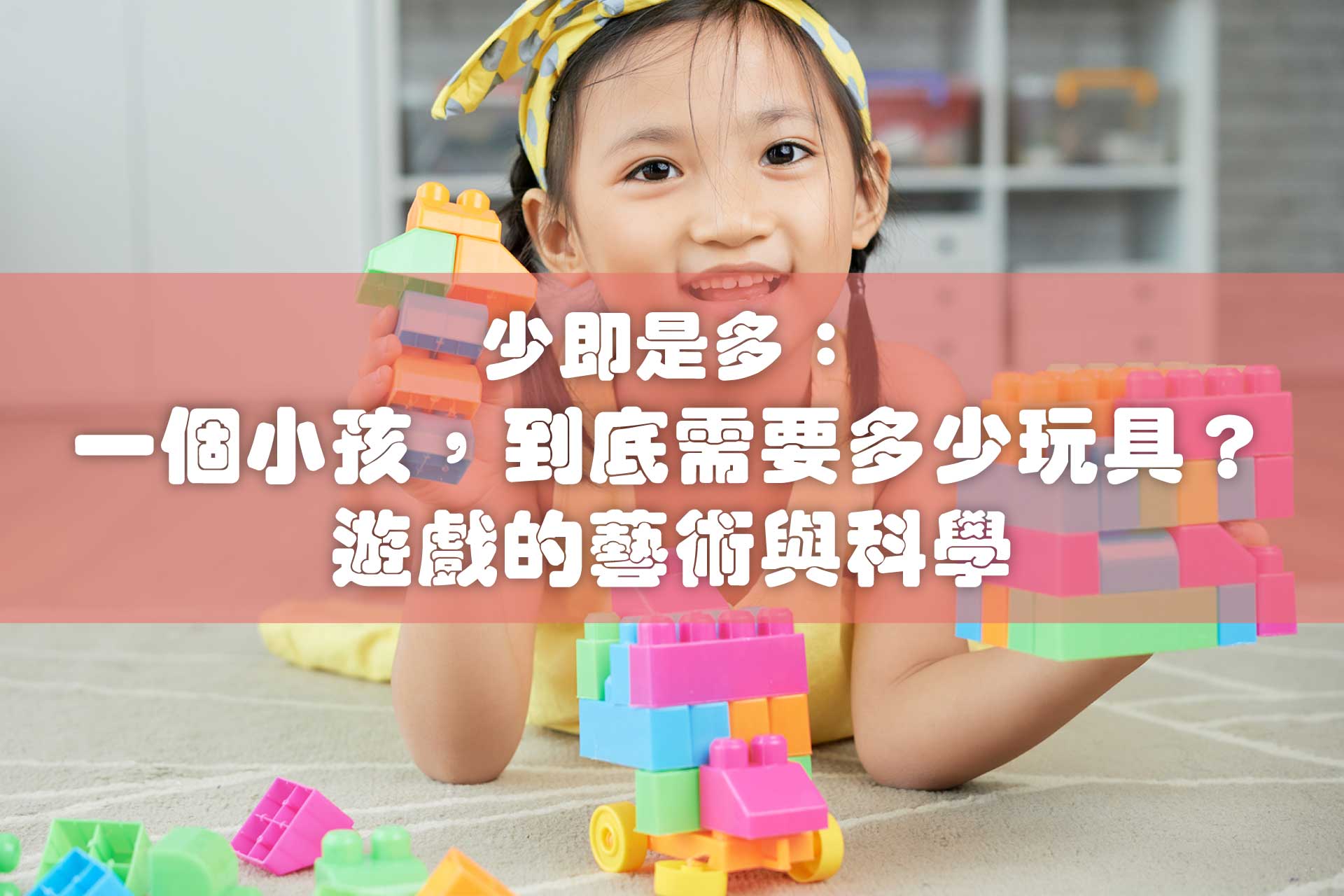 少即是多：一個小孩，到底需要多少玩具？遊戲的藝術與科學：家長終極指南，以更少、更好的玩具滋養孩子發展