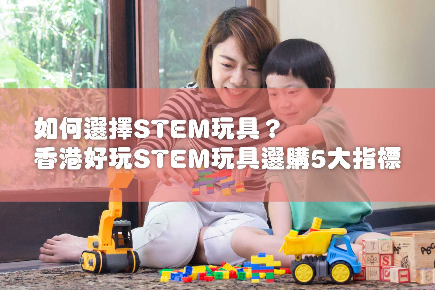 香港好玩STEM教育玩具選購5大指標，幫助找尋適合孩子的玩具。